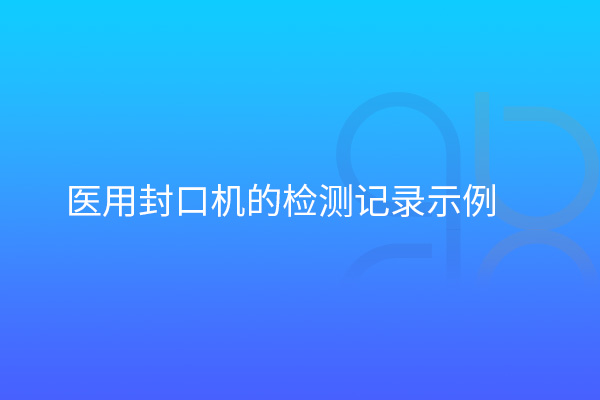 醫(yī)用封口機(jī)的檢測(cè)記錄示例